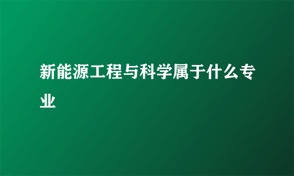 新能源工程与科学属于什么专业