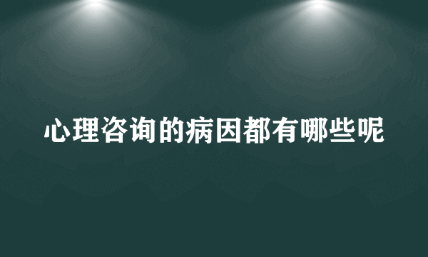 心理咨询的病因都有哪些呢