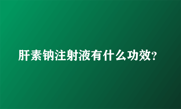 肝素钠注射液有什么功效？