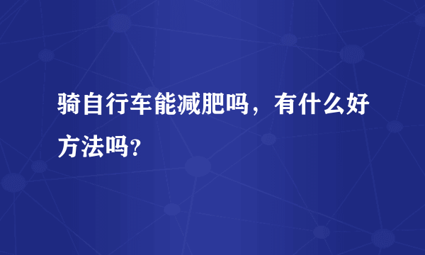 骑自行车能减肥吗，有什么好方法吗？