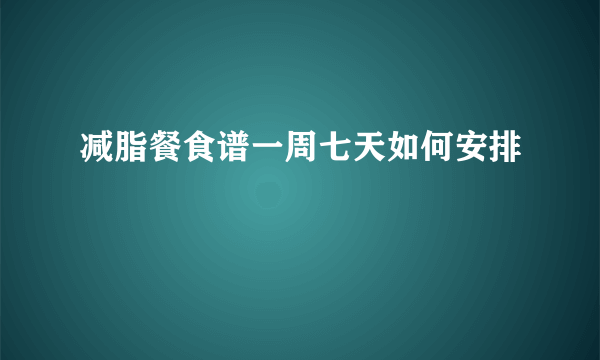 减脂餐食谱一周七天如何安排