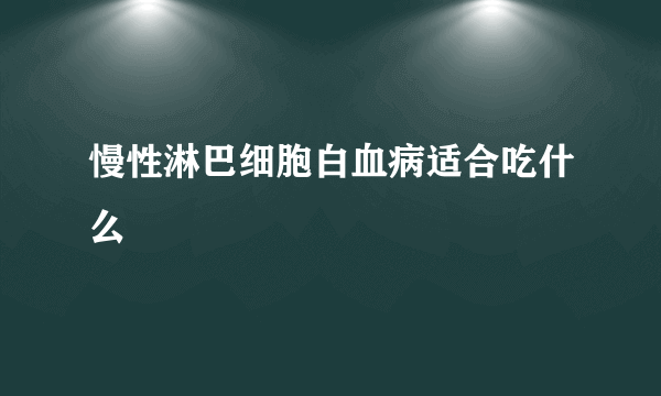 慢性淋巴细胞白血病适合吃什么