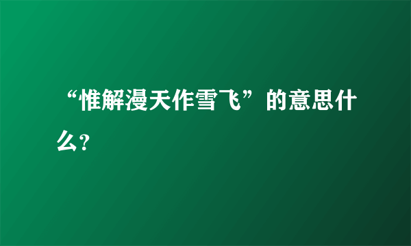 “惟解漫天作雪飞”的意思什么？