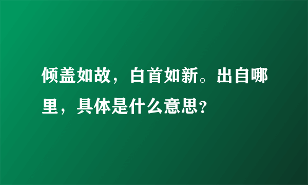 倾盖如故，白首如新。出自哪里，具体是什么意思？