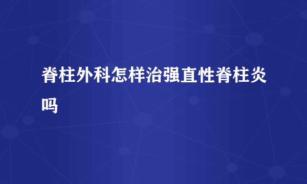 脊柱外科怎样治强直性脊柱炎吗