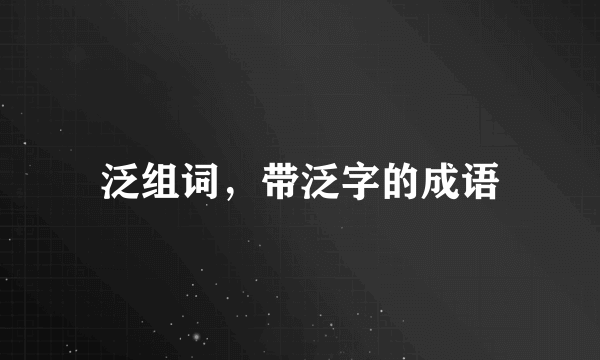 泛组词，带泛字的成语