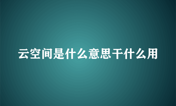 云空间是什么意思干什么用