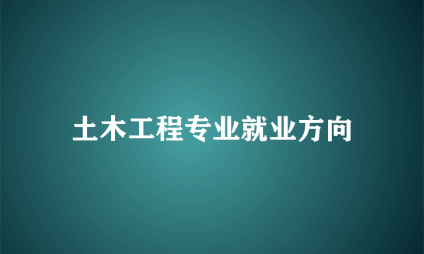 土木工程专业就业方向