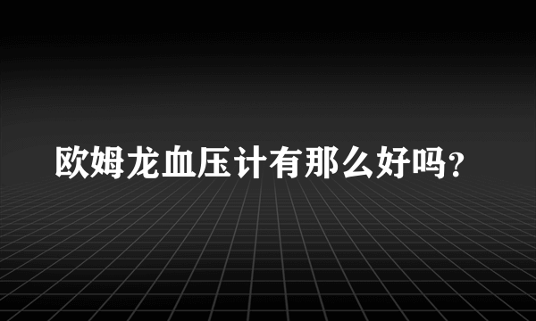 欧姆龙血压计有那么好吗？