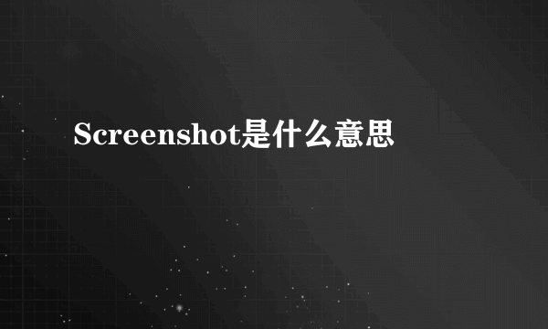 Screenshot是什么意思