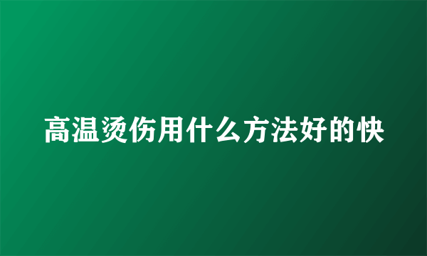 高温烫伤用什么方法好的快