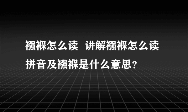 襁褓怎么读  讲解襁褓怎么读拼音及襁褓是什么意思？