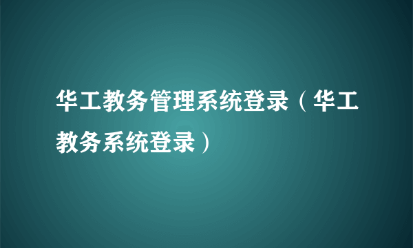 华工教务管理系统登录（华工教务系统登录）