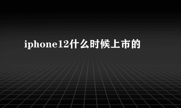 iphone12什么时候上市的