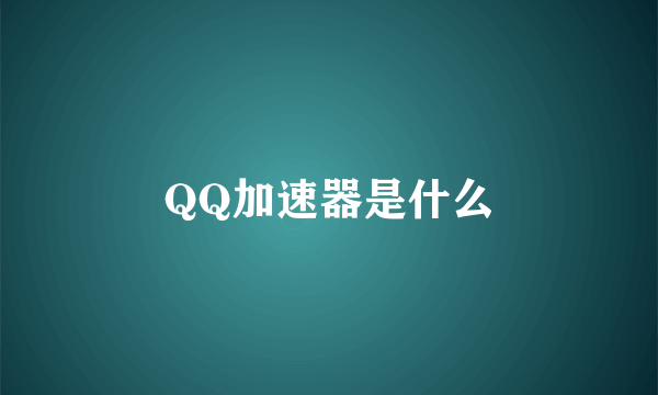 QQ加速器是什么