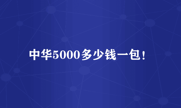 中华5000多少钱一包！