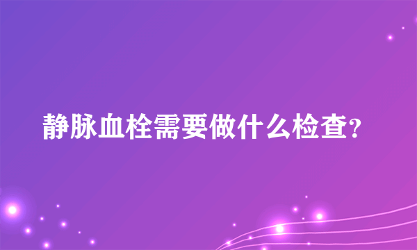 静脉血栓需要做什么检查？