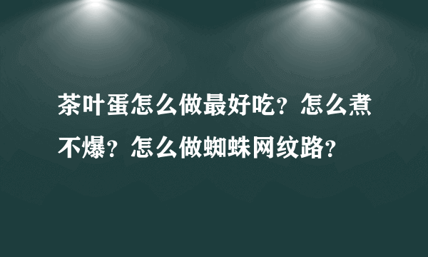 茶叶蛋怎么做最好吃？怎么煮不爆？怎么做蜘蛛网纹路？