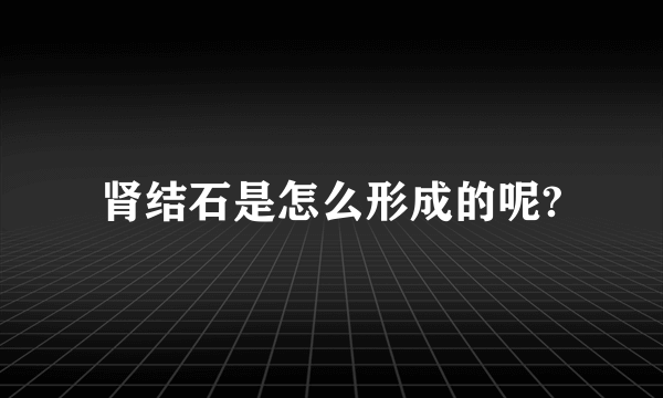 肾结石是怎么形成的呢?