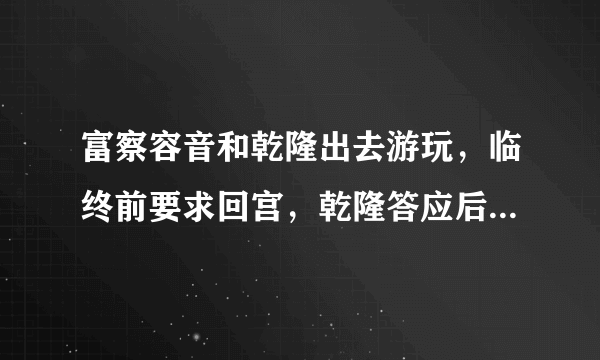 富察容音和乾隆出去游玩，临终前要求回宫，乾隆答应后，后悔半生