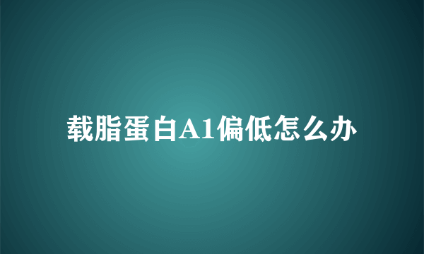 载脂蛋白A1偏低怎么办