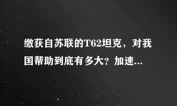 缴获自苏联的T62坦克，对我国帮助到底有多大？加速进步至少10年