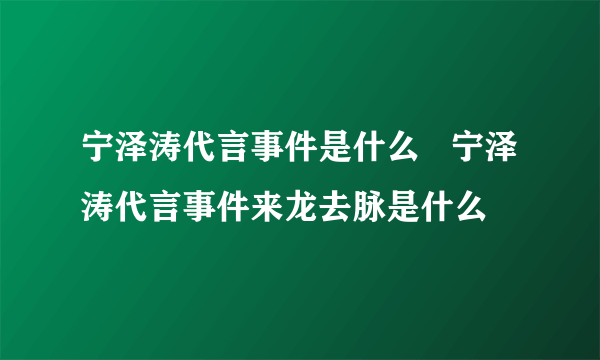 宁泽涛代言事件是什么   宁泽涛代言事件来龙去脉是什么