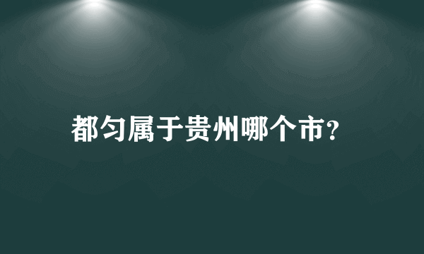 都匀属于贵州哪个市？