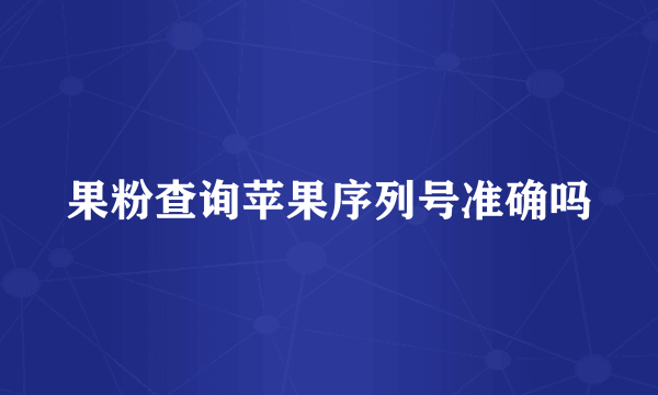 果粉查询苹果序列号准确吗