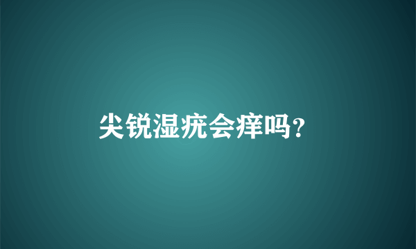 尖锐湿疣会痒吗？