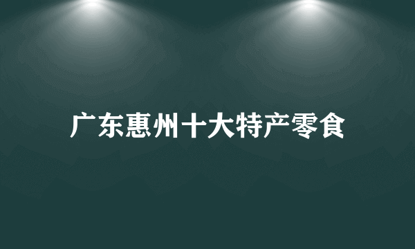 广东惠州十大特产零食