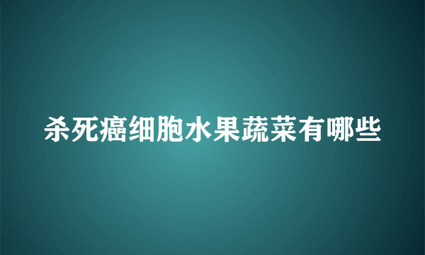 杀死癌细胞水果蔬菜有哪些