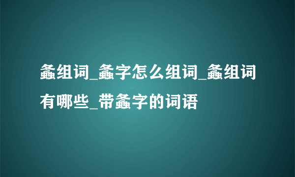 螽组词_螽字怎么组词_螽组词有哪些_带螽字的词语