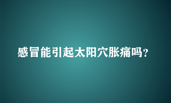 感冒能引起太阳穴胀痛吗？