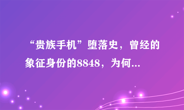 “贵族手机”堕落史，曾经的象征身份的8848，为何沦落如此？