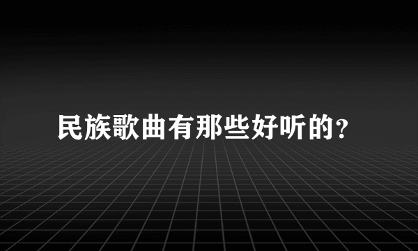 民族歌曲有那些好听的？