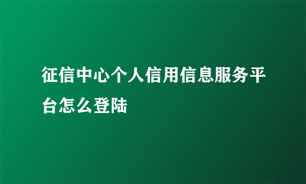 征信中心个人信用信息服务平台怎么登陆