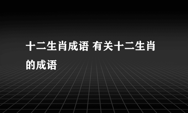 十二生肖成语 有关十二生肖的成语