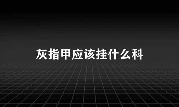 灰指甲应该挂什么科