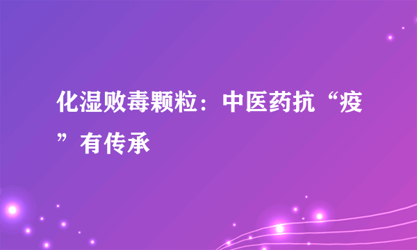 化湿败毒颗粒：中医药抗“疫”有传承