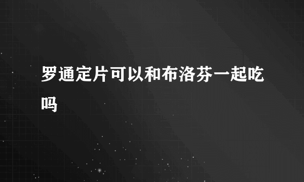 罗通定片可以和布洛芬一起吃吗