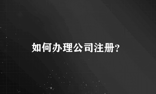 如何办理公司注册？