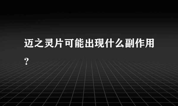 迈之灵片可能出现什么副作用？