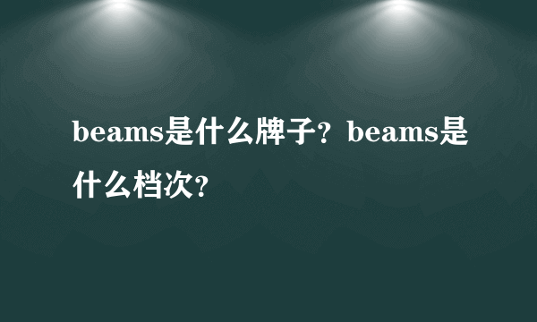 beams是什么牌子？beams是什么档次？