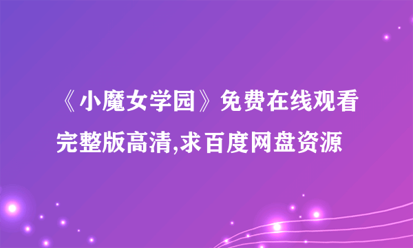 《小魔女学园》免费在线观看完整版高清,求百度网盘资源