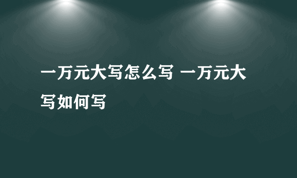 一万元大写怎么写 一万元大写如何写