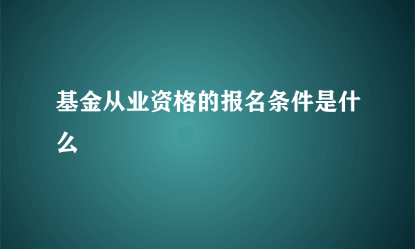 基金从业资格的报名条件是什么