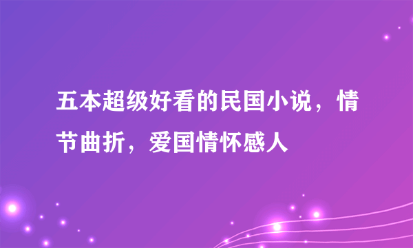 五本超级好看的民国小说，情节曲折，爱国情怀感人