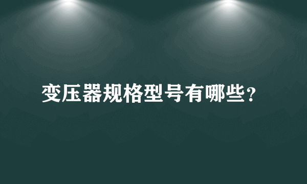 变压器规格型号有哪些？