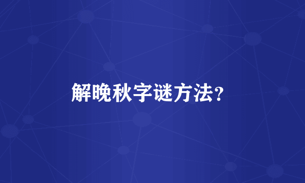 解晚秋字谜方法？